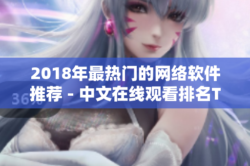2018年最熱門的網(wǎng)絡軟件推薦 - 中文在線觀看排名TOP10