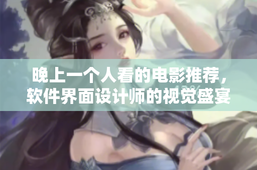 晚上一個人看的電影推薦，軟件界面設(shè)計師的視覺盛宴