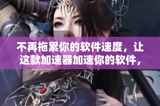 不再拖累你的軟件速度，讓這款加速器加速你的軟件，提升你的效率！