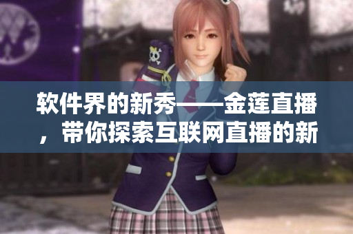 軟件界的新秀——金蓮直播，帶你探索互聯(lián)網(wǎng)直播的新時代