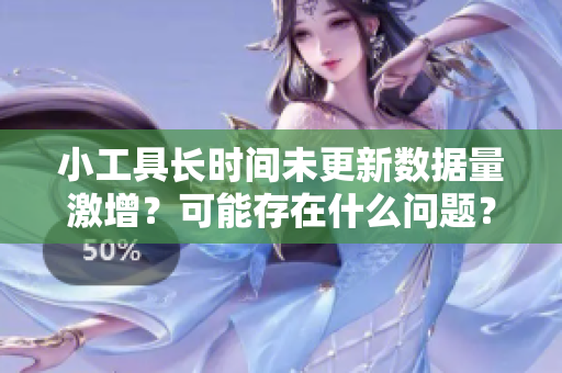 小工具長(zhǎng)時(shí)間未更新數(shù)據(jù)量激增？可能存在什么問題？