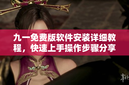 九一免費版軟件安裝詳細教程，快速上手操作步驟分享