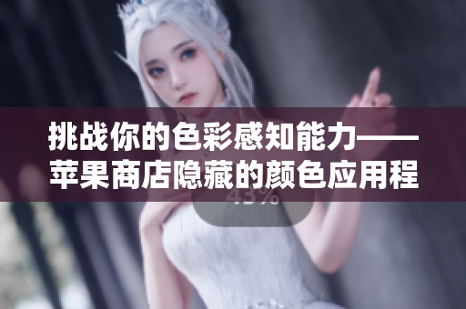 挑戰(zhàn)你的色彩感知能力——蘋果商店隱藏的顏色應用程序有哪些？
