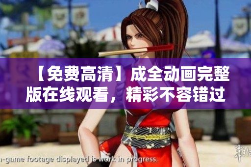 【免費高清】成全動畫完整版在線觀看，精彩不容錯過！