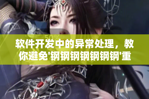 軟件開發(fā)中的異常處理，教你避免'鋼鋼鋼鋼鋼鋼鋼'重復工作痛點