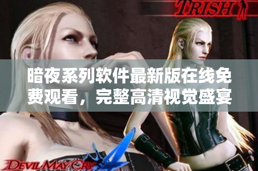 暗夜系列軟件最新版在線免費(fèi)觀看，完整高清視覺盛宴
