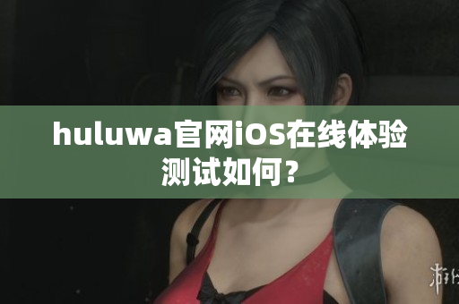 huluwa官網iOS在線體驗測試如何？