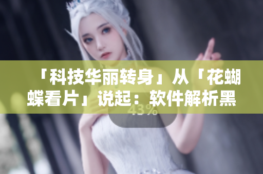 「科技華麗轉(zhuǎn)身」從「花蝴蝶看片」說起：軟件解析黑科技
