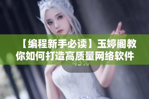 【編程新手必讀】玉婷閣教你如何打造高質(zhì)量網(wǎng)絡(luò)軟件