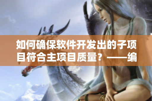 如何確保軟件開(kāi)發(fā)出的子項(xiàng)目符合主項(xiàng)目質(zhì)量？——編寫高質(zhì)量代碼的技巧
