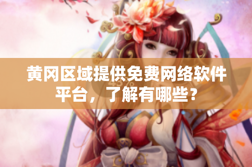 黃岡區(qū)域提供免費(fèi)網(wǎng)絡(luò)軟件平臺(tái)，了解有哪些？