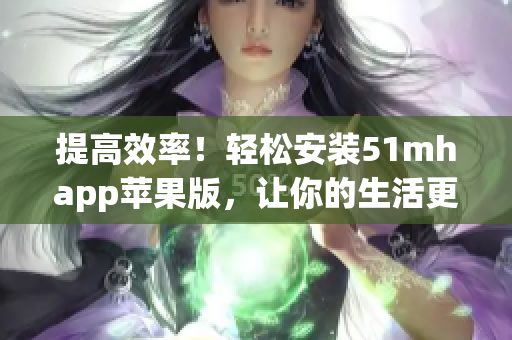 提高效率！輕松安裝51mhapp蘋果版，讓你的生活更加便捷