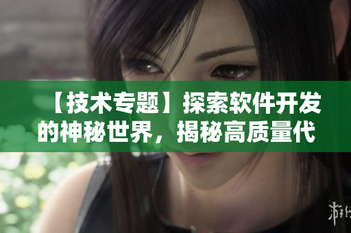 【技術(shù)專題】探索軟件開(kāi)發(fā)的神秘世界，揭秘高質(zhì)量代碼的設(shè)計(jì)與實(shí)現(xiàn)