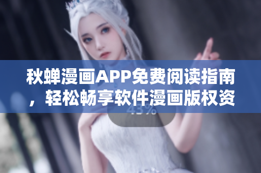秋蟬漫畫APP免費閱讀指南，輕松暢享軟件漫畫版權資源