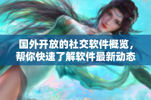 國外開放的社交軟件概覽，幫你快速了解軟件最新動態(tài)！