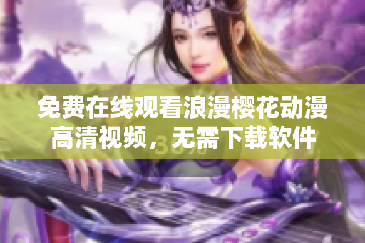 免費(fèi)在線觀看浪漫櫻花動(dòng)漫高清視頻，無需下載軟件
