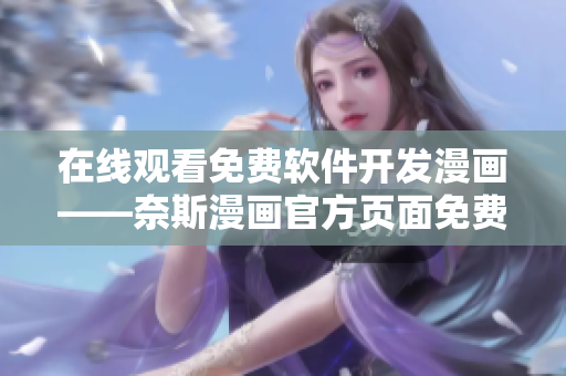 在線觀看免費軟件開發(fā)漫畫——奈斯漫畫官方頁面免費漫畫