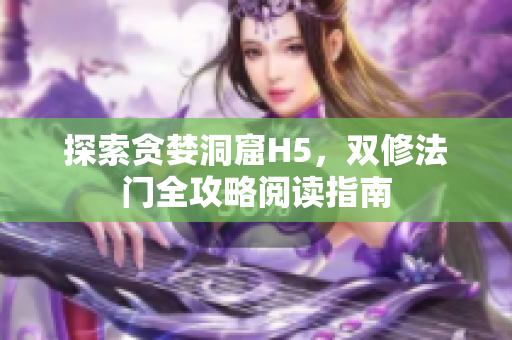 探索貪婪洞窟H5，雙修法門全攻略閱讀指南