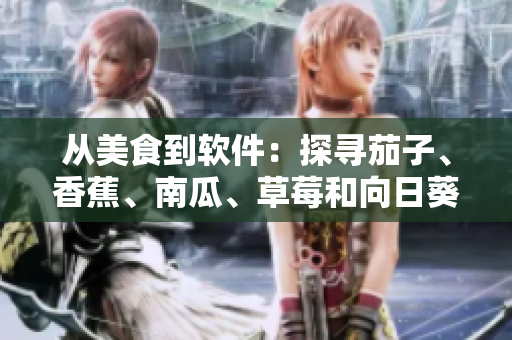 從美食到軟件：探尋茄子、香蕉、南瓜、草莓和向日葵的軟件開(kāi)發(fā)應(yīng)用