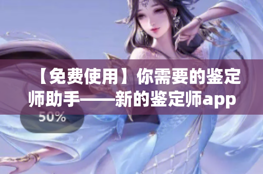 【免費使用】你需要的鑒定師助手——新的鑒定師app重磅推出！