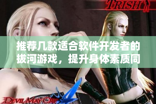 推薦幾款適合軟件開發(fā)者的拔河游戲，提升身體素質(zhì)同時(shí)放松壓力
