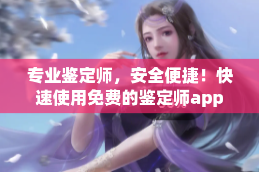 專業(yè)鑒定師，安全便捷！快速使用免費的鑒定師app