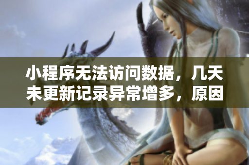 小程序無(wú)法訪問(wèn)數(shù)據(jù)，幾天未更新記錄異常增多，原因何在？