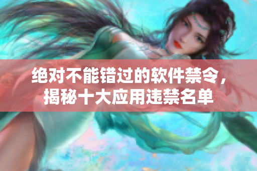 絕對不能錯過的軟件禁令，揭秘十大應(yīng)用違禁名單