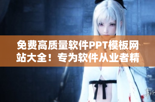 免費(fèi)高質(zhì)量軟件PPT模板網(wǎng)站大全！專為軟件從業(yè)者精選的宣傳利器！
