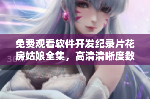 免費(fèi)觀看軟件開(kāi)發(fā)紀(jì)錄片花房姑娘全集，高清清晰度數(shù)不同凡響！