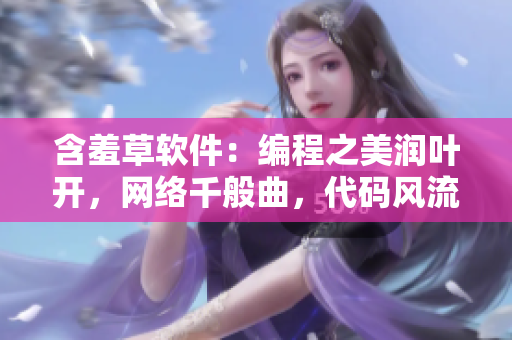 含羞草軟件：編程之美潤葉開，網(wǎng)絡千般曲，代碼風流多情，技藝綻放情自留