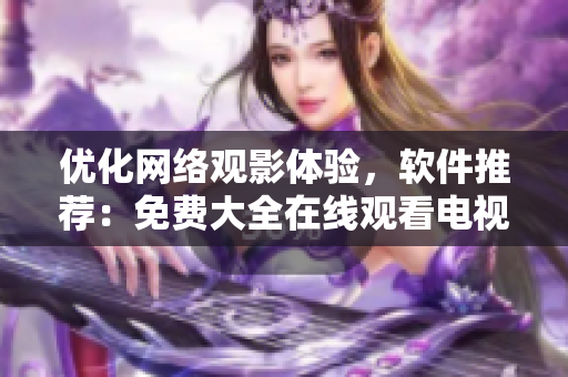 優(yōu)化網(wǎng)絡(luò)觀影體驗(yàn)，軟件推薦：免費(fèi)大全在線觀看電視劇！