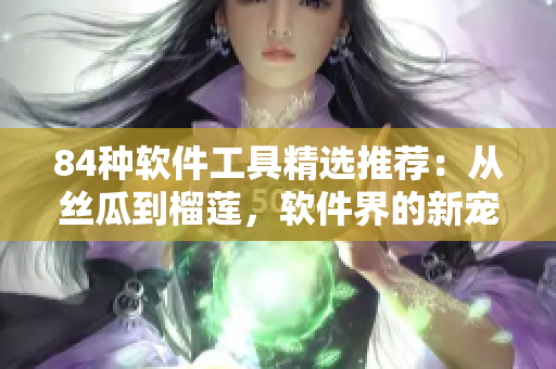 84種軟件工具精選推薦：從絲瓜到榴蓮，軟件界的新寵們