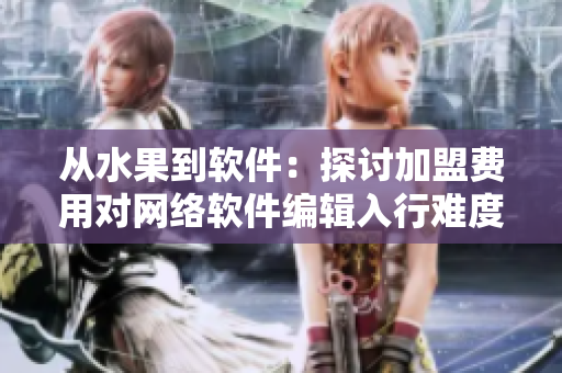 從水果到軟件：探討加盟費(fèi)用對(duì)網(wǎng)絡(luò)軟件編輯入行難度的影響