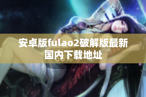 安卓版fulao2破解版最新國內(nèi)下載地址