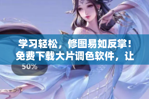 學習輕松，修圖易如反掌！免費下載大片調色軟件，讓你的照片更奪目！
