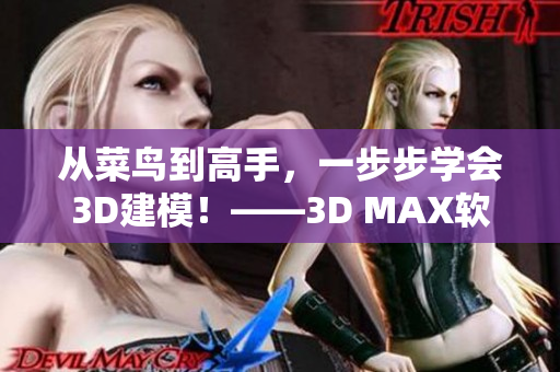 從菜鳥到高手，一步步學(xué)會3D建模！——3D MAX軟件教程