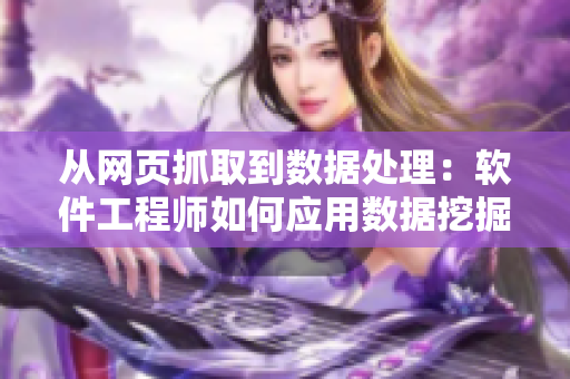 從網(wǎng)頁抓取到數(shù)據(jù)處理：軟件工程師如何應用數(shù)據(jù)挖掘技術？