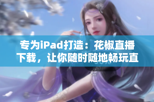 專為iPad打造：花椒直播下載，讓你隨時隨地暢玩直播軟件