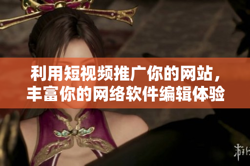 利用短視頻推廣你的網(wǎng)站，豐富你的網(wǎng)絡(luò)軟件編輯體驗(yàn)