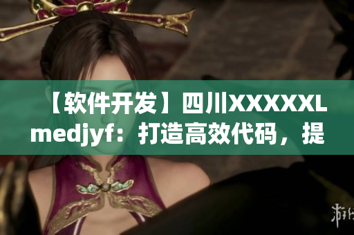 【軟件開(kāi)發(fā)】四川XXXXXLmedjyf：打造高效代碼，提升軟件質(zhì)量