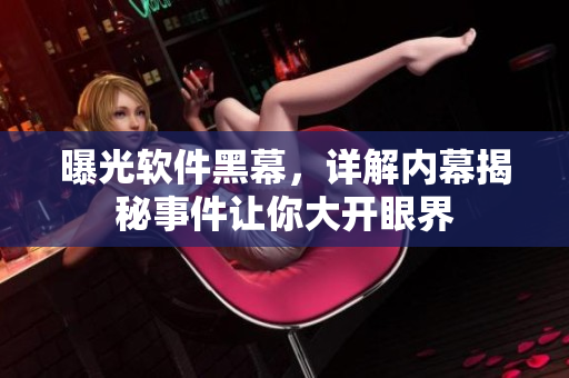 曝光軟件黑幕，詳解內(nèi)幕揭秘事件讓你大開眼界