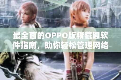 最全面的OPPO版精藏閣軟件指南，助你輕松管理網(wǎng)絡(luò)軟件