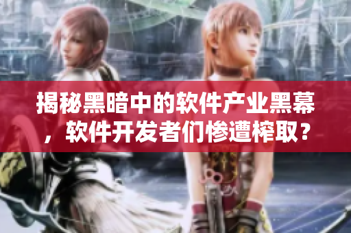 揭秘黑暗中的軟件產(chǎn)業(yè)黑幕，軟件開發(fā)者們慘遭榨??？！——重磅報道！