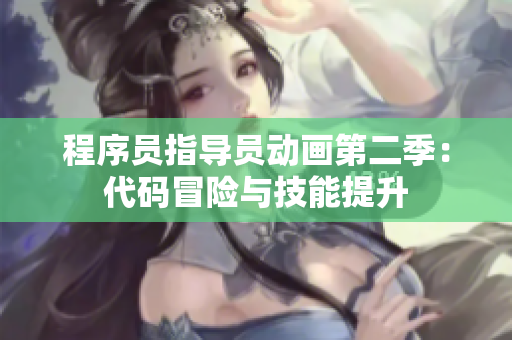 程序員指導(dǎo)員動(dòng)畫第二季：代碼冒險(xiǎn)與技能提升