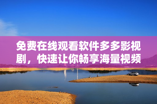 免費在線觀看軟件多多影視劇，快速讓你暢享海量視頻資源！