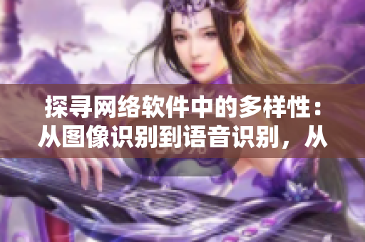 探尋網(wǎng)絡(luò)軟件中的多樣性：從圖像識別到語音識別，從前端設(shè)計到后端架構(gòu)