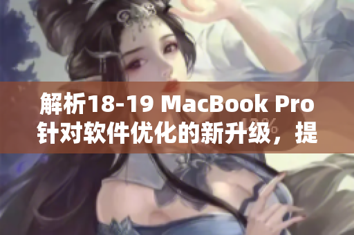 解析18-19 MacBook Pro針對(duì)軟件優(yōu)化的新升級(jí)，提升用戶(hù)使用體驗(yàn)