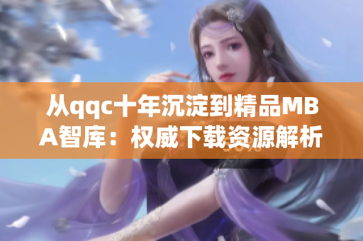 從qqc十年沉淀到精品MBA智庫：權(quán)威下載資源解析