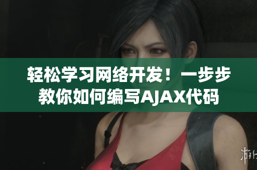 輕松學(xué)習(xí)網(wǎng)絡(luò)開發(fā)！一步步教你如何編寫AJAX代碼